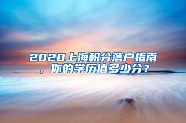 2020上海積分落戶指南，你的學歷值多少分？