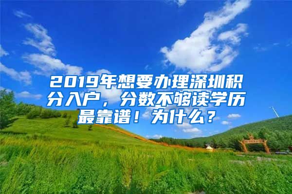 2019年想要辦理深圳積分入戶，分?jǐn)?shù)不夠讀學(xué)歷最靠譜！為什么？