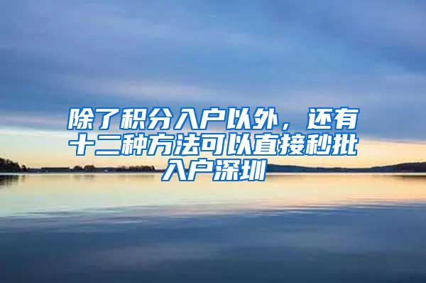 除了積分入戶以外，還有十二種方法可以直接秒批入戶深圳