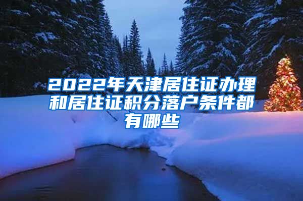 2022年天津居住證辦理和居住證積分落戶(hù)條件都有哪些