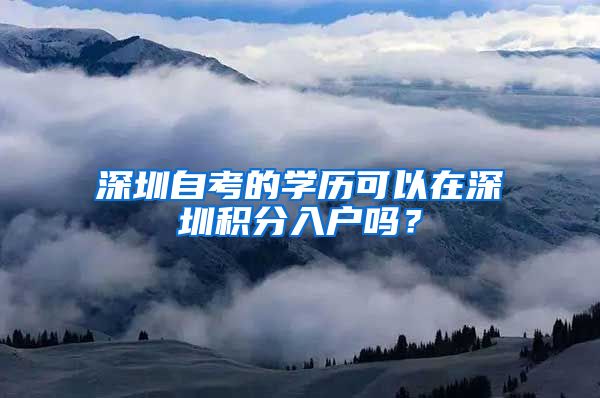 深圳自考的學歷可以在深圳積分入戶嗎？