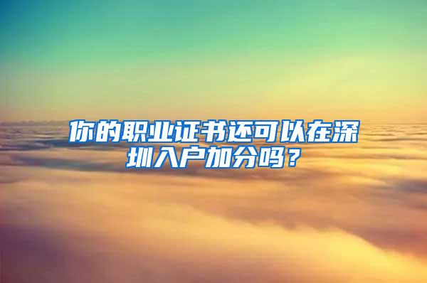 你的職業(yè)證書(shū)還可以在深圳入戶(hù)加分嗎？