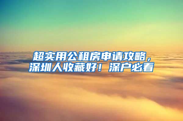 超實(shí)用公租房申請攻略，深圳人收藏好！深戶必看