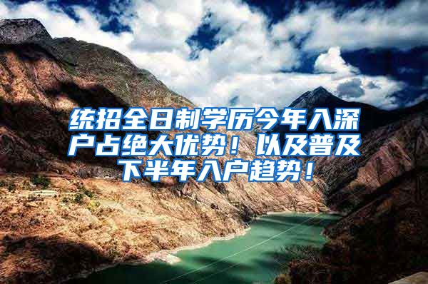 統(tǒng)招全日制學(xué)歷今年入深戶占絕大優(yōu)勢(shì)！以及普及下半年入戶趨勢(shì)！