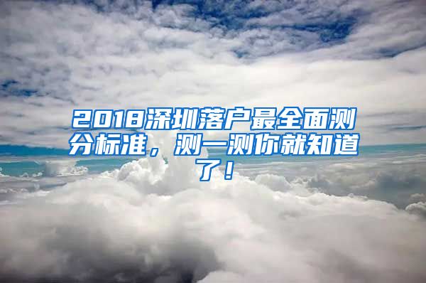 2018深圳落戶(hù)最全面測(cè)分標(biāo)準(zhǔn)，測(cè)一測(cè)你就知道了！