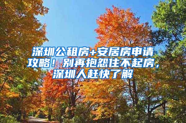 深圳公租房+安居房申請(qǐng)攻略！別再抱怨住不起房，深圳人趕快了解