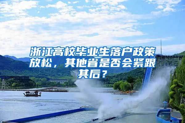 浙江高校畢業(yè)生落戶政策放松，其他省是否會緊跟其后？