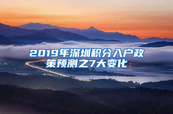 2019年深圳積分入戶政策預(yù)測(cè)之7大變化