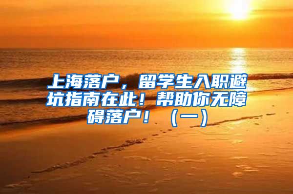 上海落戶，留學生入職避坑指南在此！幫助你無障礙落戶?。ㄒ唬?/></p>
			 <p style=