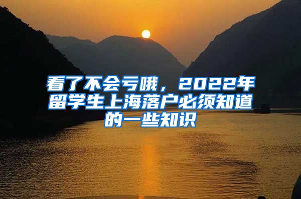 看了不會(huì)虧哦，2022年留學(xué)生上海落戶必須知道的一些知識(shí)