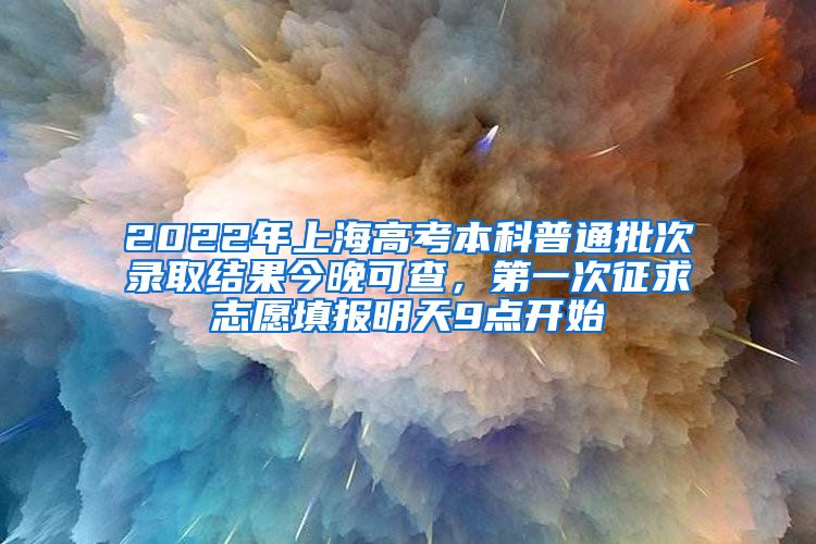 2022年上海高考本科普通批次錄取結(jié)果今晚可查，第一次征求志愿填報(bào)明天9點(diǎn)開(kāi)始