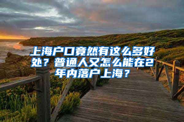 上海戶口竟然有這么多好處？普通人又怎么能在2年內(nèi)落戶上海？