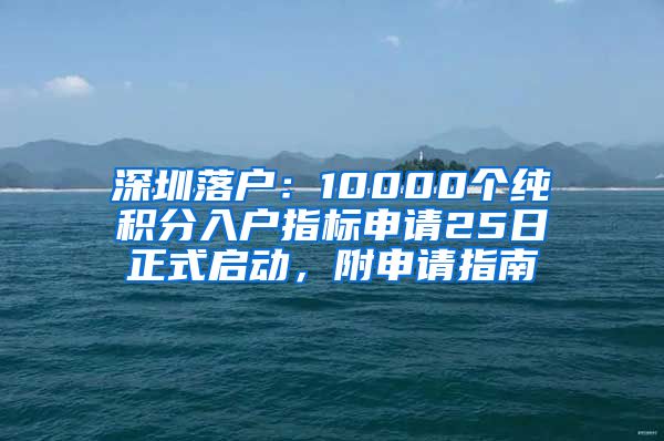 深圳落戶：10000個(gè)純積分入戶指標(biāo)申請(qǐng)25日正式啟動(dòng)，附申請(qǐng)指南