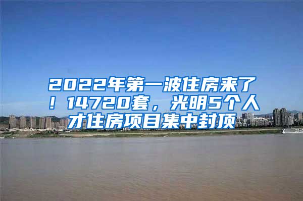 2022年第一波住房來了！14720套，光明5個人才住房項目集中封頂