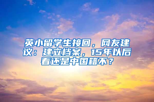 英小留學(xué)生接回，網(wǎng)友建議：建立檔案，15年以后看還是中國(guó)籍不？