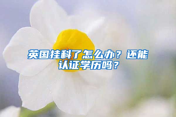 英國掛科了怎么辦？還能認(rèn)證學(xué)歷嗎？