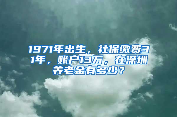 1971年出生，社保繳費(fèi)31年，賬戶13萬(wàn)，在深圳養(yǎng)老金有多少？