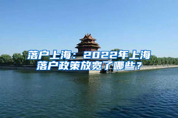 落戶上海：2022年上海落戶政策放寬了哪些？