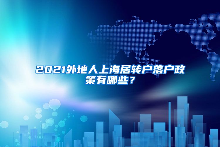 2021外地人上海居轉(zhuǎn)戶落戶政策有哪些？