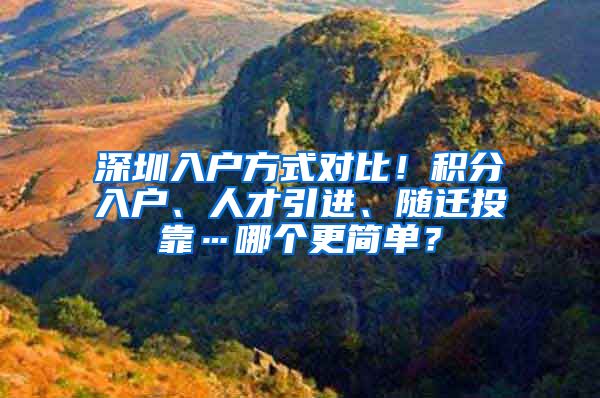 深圳入戶方式對比！積分入戶、人才引進、隨遷投靠…哪個更簡單？