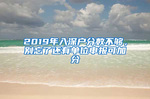 2019年入深戶分?jǐn)?shù)不夠，別忘了還有單位申報(bào)可加分