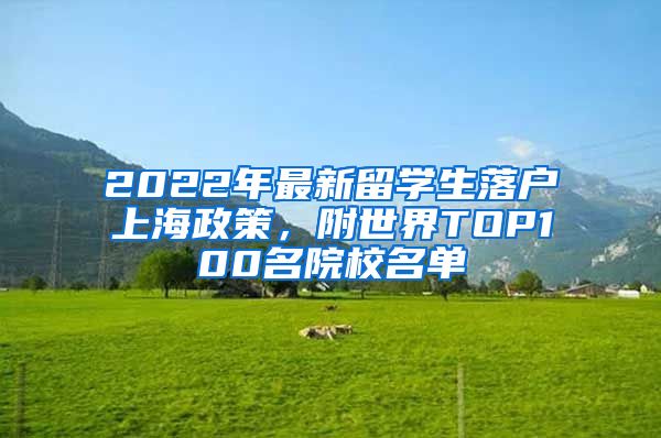 2022年最新留學生落戶上海政策，附世界TOP100名院校名單