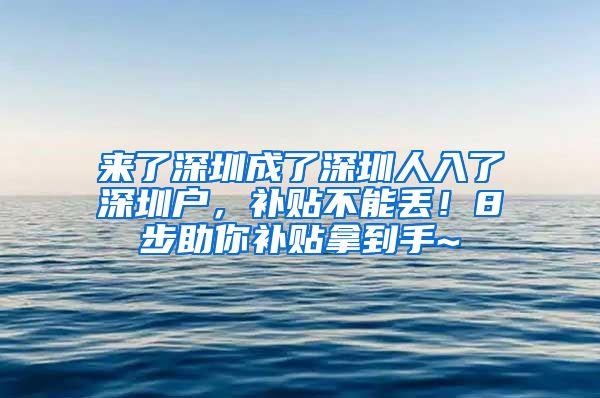 來了深圳成了深圳人入了深圳戶，補(bǔ)貼不能丟！8步助你補(bǔ)貼拿到手~