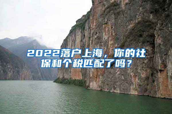 2022落戶上海，你的社保和個(gè)稅匹配了嗎？