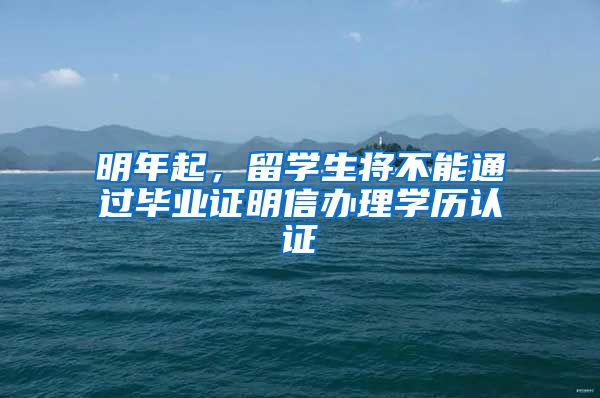 明年起，留學(xué)生將不能通過(guò)畢業(yè)證明信辦理學(xué)歷認(rèn)證