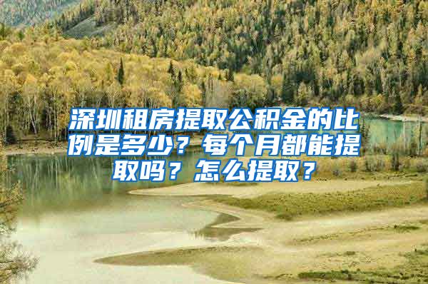 深圳租房提取公積金的比例是多少？每個月都能提取嗎？怎么提取？