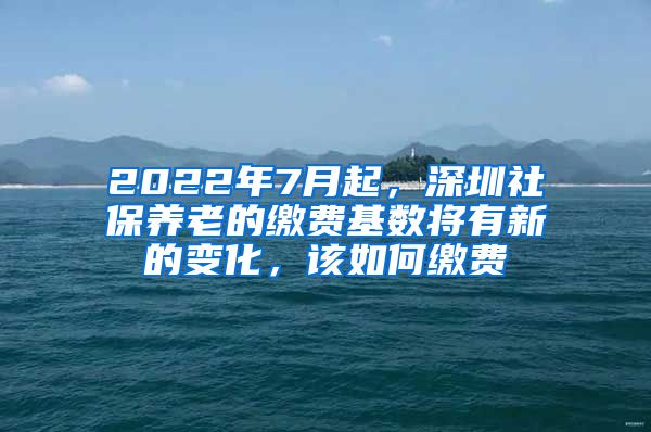 2022年7月起，深圳社保養(yǎng)老的繳費(fèi)基數(shù)將有新的變化，該如何繳費(fèi)