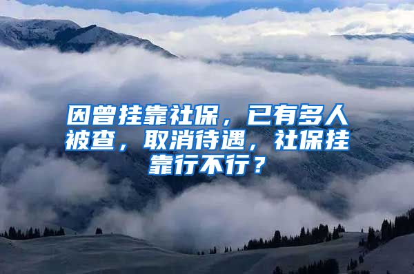 因曾掛靠社保，已有多人被查，取消待遇，社保掛靠行不行？