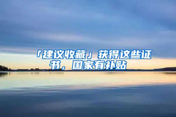 「建議收藏」獲得這些證書(shū)，國(guó)家有補(bǔ)貼