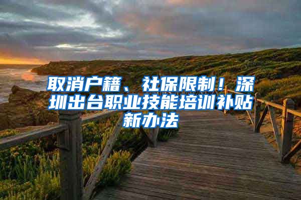 取消戶籍、社保限制！深圳出臺職業(yè)技能培訓補貼新辦法