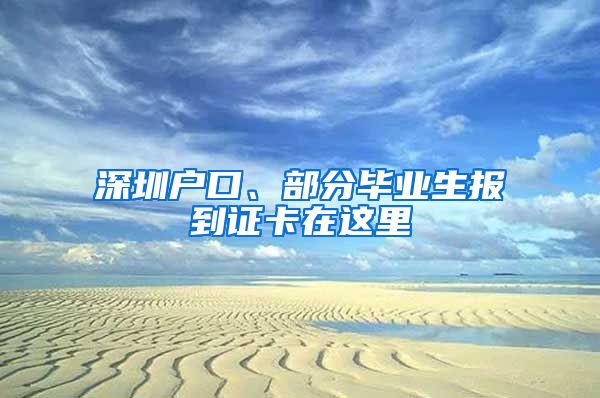 深圳戶口、部分畢業(yè)生報(bào)到證卡在這里