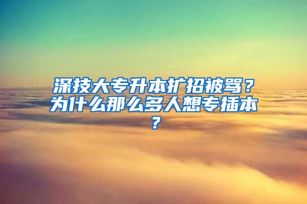 深技大專升本擴(kuò)招被罵？為什么那么多人想專插本？