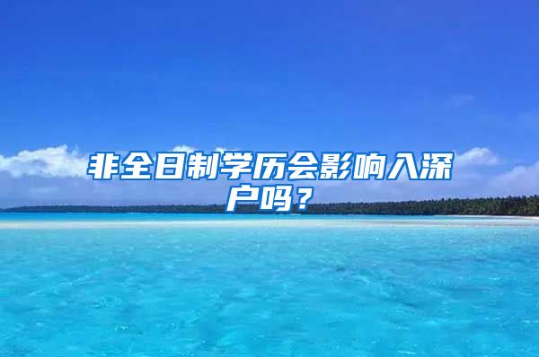 非全日制學(xué)歷會影響入深戶嗎？