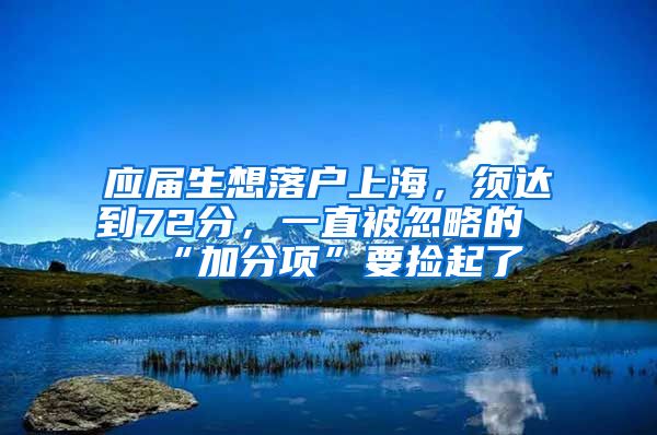 應(yīng)屆生想落戶上海，須達到72分，一直被忽略的“加分項”要撿起了