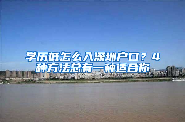 學(xué)歷低怎么入深圳戶口？4種方法總有一種適合你