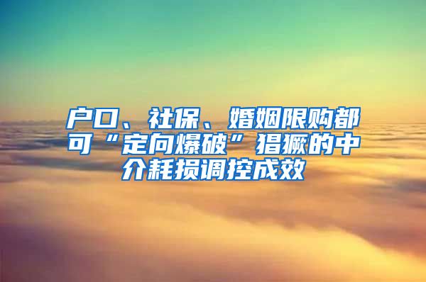 戶口、社保、婚姻限購都可“定向爆破”猖獗的中介耗損調(diào)控成效