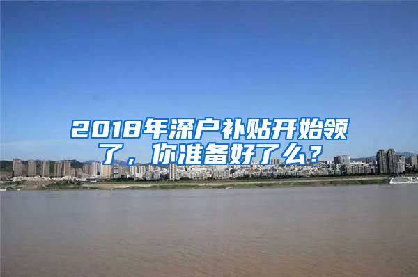 2018年深戶(hù)補(bǔ)貼開(kāi)始領(lǐng)了，你準(zhǔn)備好了么？