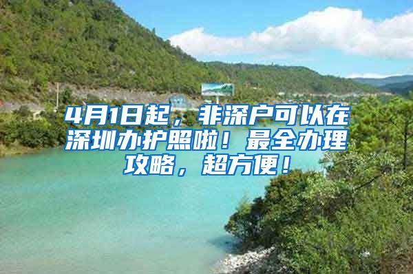 4月1日起，非深戶可以在深圳辦護(hù)照啦！最全辦理攻略，超方便！