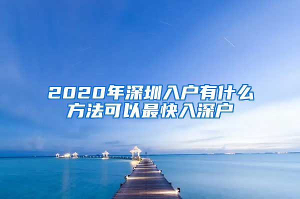 2020年深圳入戶有什么方法可以最快入深戶