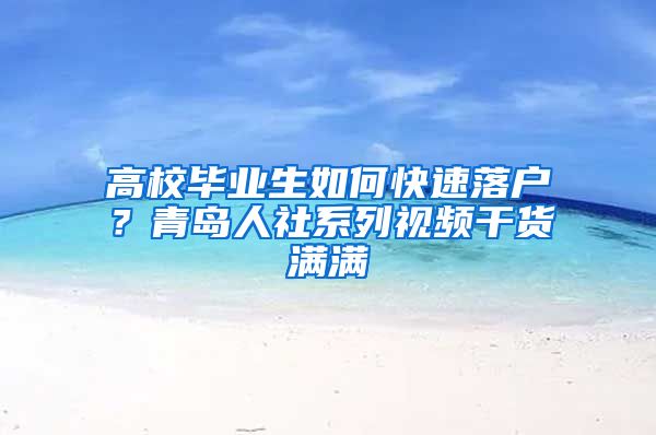 高校畢業(yè)生如何快速落戶？青島人社系列視頻干貨滿滿