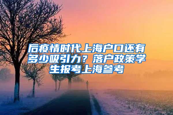 后疫情時(shí)代上海戶口還有多少吸引力？落戶政策學(xué)生報(bào)考上海參考