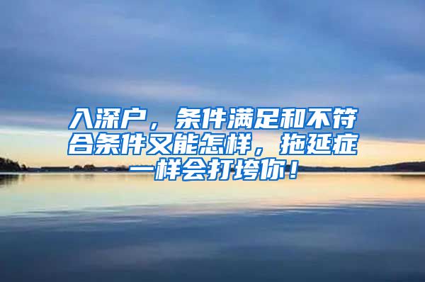 入深戶(hù)，條件滿(mǎn)足和不符合條件又能怎樣，拖延癥一樣會(huì)打垮你！