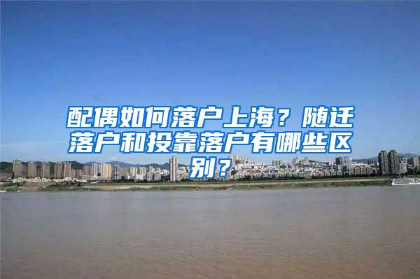 配偶如何落戶上海？隨遷落戶和投靠落戶有哪些區(qū)別？