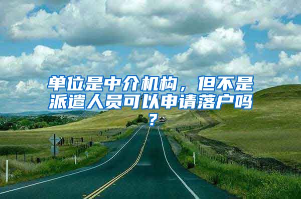 單位是中介機構(gòu)，但不是派遣人員可以申請落戶嗎？