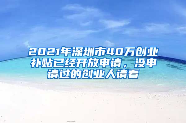 2021年深圳市40萬(wàn)創(chuàng)業(yè)補(bǔ)貼已經(jīng)開(kāi)放申請(qǐng)，沒(méi)申請(qǐng)過(guò)的創(chuàng)業(yè)人請(qǐng)看