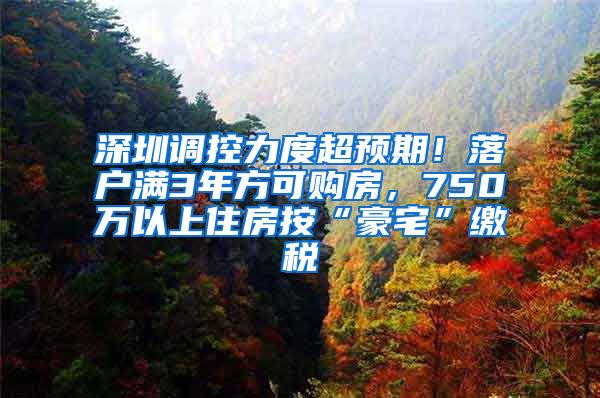 深圳調(diào)控力度超預(yù)期！落戶滿3年方可購(gòu)房，750萬以上住房按“豪宅”繳稅